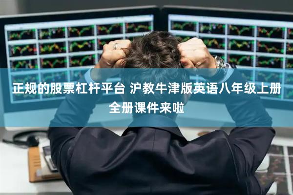 正规的股票杠杆平台 沪教牛津版英语八年级上册全册课件来啦