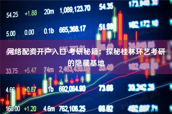 网络配资开户入口 考研秘籍：探秘桂林环艺考研的隐藏基地